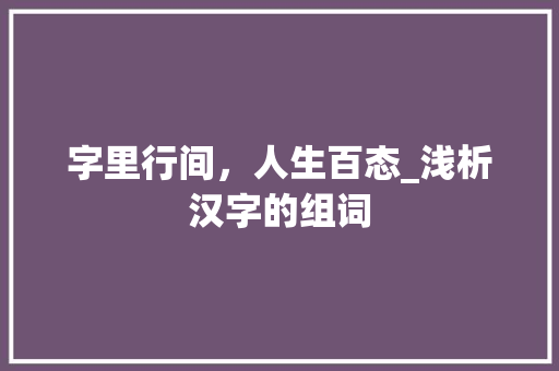 字里行间，人生百态_浅析汉字的组词