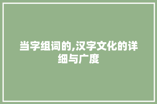 当字组词的,汉字文化的详细与广度
