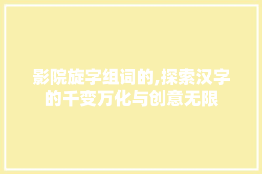 影院旋字组词的,探索汉字的千变万化与创意无限