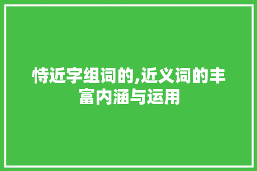恃近字组词的,近义词的丰富内涵与运用