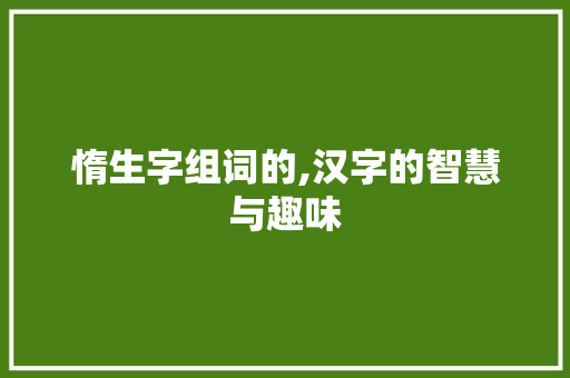 惰生字组词的,汉字的智慧与趣味