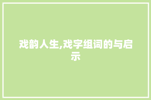 戏韵人生,戏字组词的与启示