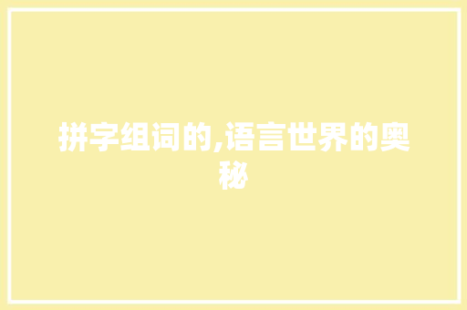 拼字组词的,语言世界的奥秘