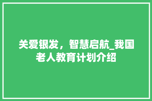 关爱银发，智慧启航_我国老人教育计划介绍