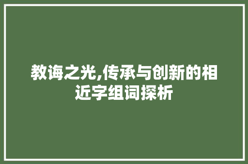 教诲之光,传承与创新的相近字组词探析
