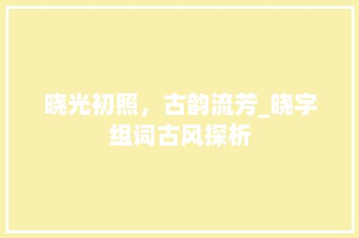 晓光初照，古韵流芳_晓字组词古风探析