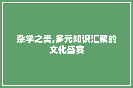 杂学之美,多元知识汇聚的文化盛宴