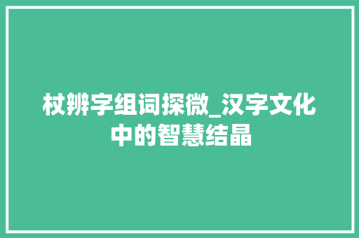 杖辨字组词探微_汉字文化中的智慧结晶
