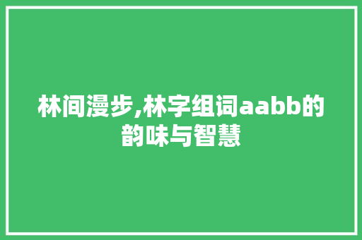 林间漫步,林字组词aabb的韵味与智慧