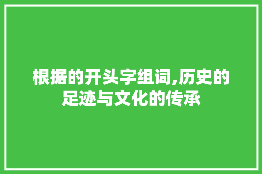 根据的开头字组词,历史的足迹与文化的传承