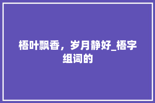 梧叶飘香，岁月静好_梧字组词的