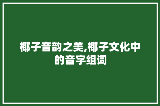 椰子音韵之美,椰子文化中的音字组词