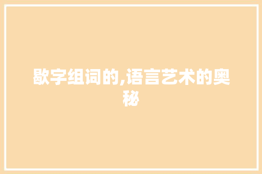 歇字组词的,语言艺术的奥秘