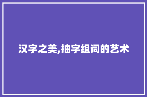 汉字之美,抽字组词的艺术