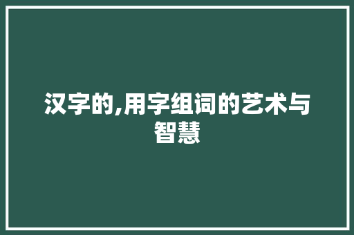 汉字的,用字组词的艺术与智慧