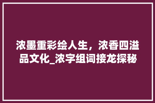 浓墨重彩绘人生，浓香四溢品文化_浓字组词接龙探秘 诗词佳句