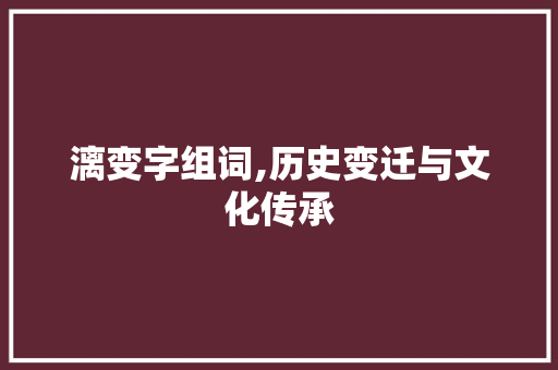 漓变字组词,历史变迁与文化传承