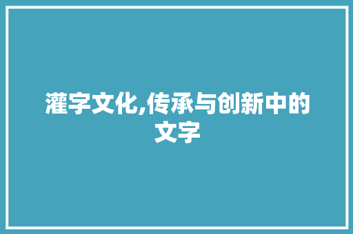 灌字文化,传承与创新中的文字 古代典籍