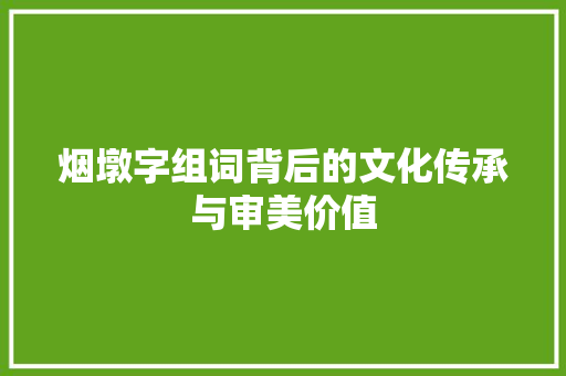 烟墩字组词背后的文化传承与审美价值