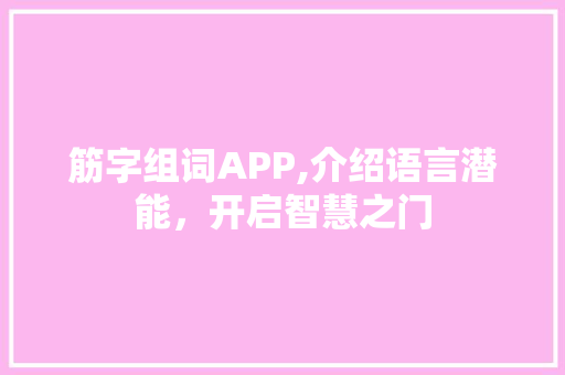 筋字组词APP,介绍语言潜能，开启智慧之门