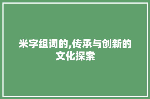 米字组词的,传承与创新的文化探索 诗词佳句