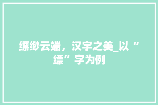 缥缈云端，汉字之美_以“缥”字为例 汉字拼音