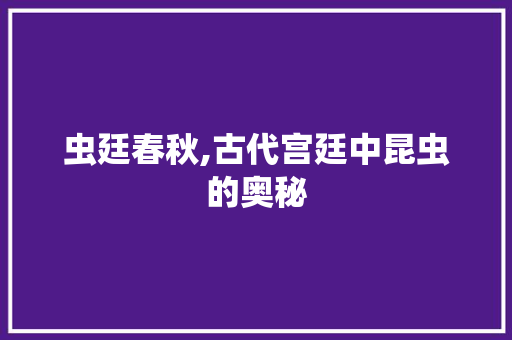 虫廷春秋,古代宫廷中昆虫的奥秘
