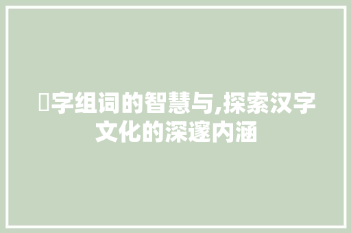 蟼字组词的智慧与,探索汉字文化的深邃内涵