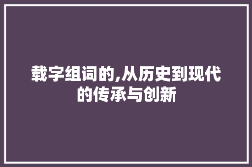 载字组词的,从历史到现代的传承与创新