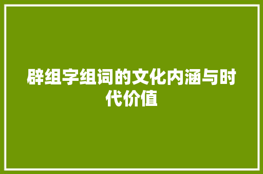辟组字组词的文化内涵与时代价值