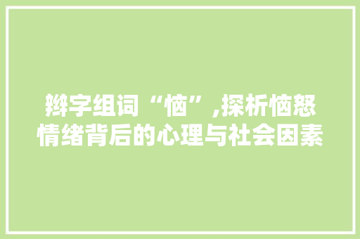 辫字组词“恼”,探析恼怒情绪背后的心理与社会因素