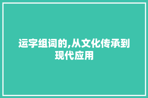 运字组词的,从文化传承到现代应用