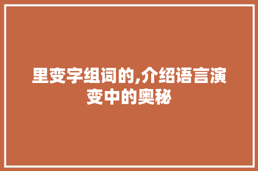 里变字组词的,介绍语言演变中的奥秘