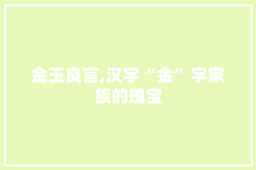 金玉良言,汉字“金”字家族的瑰宝