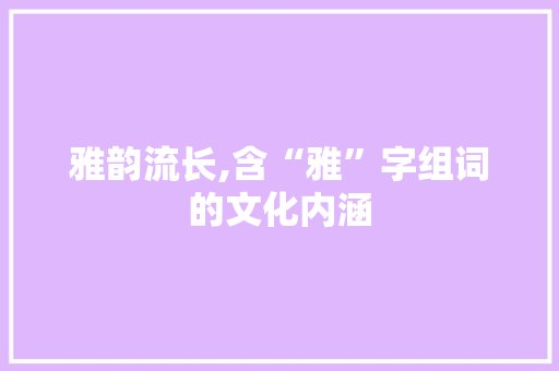 雅韵流长,含“雅”字组词的文化内涵