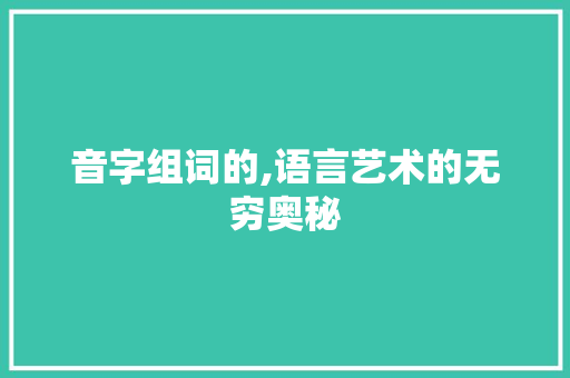 音字组词的,语言艺术的无穷奥秘