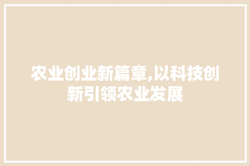 农业创业新篇章,以科技创新引领农业发展