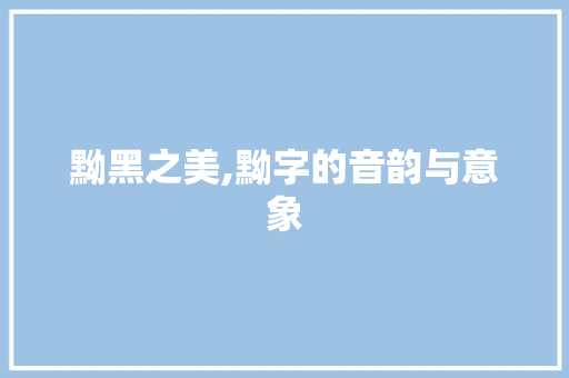黝黑之美,黝字的音韵与意象
