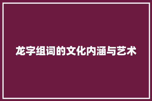 龙字组词的文化内涵与艺术