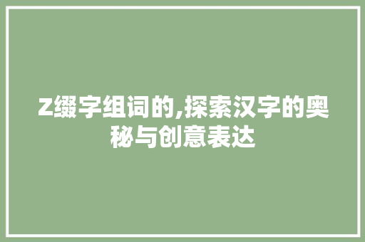 Z缀字组词的,探索汉字的奥秘与创意表达
