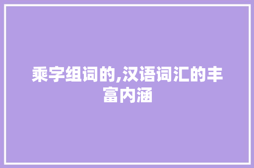 乘字组词的,汉语词汇的丰富内涵 反义词汇