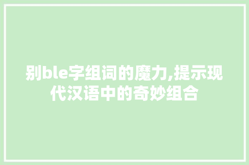 别ble字组词的魔力,提示现代汉语中的奇妙组合