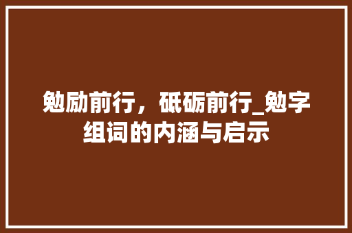 勉励前行，砥砺前行_勉字组词的内涵与启示