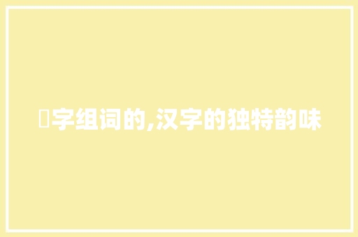 拋字组词的,汉字的独特韵味