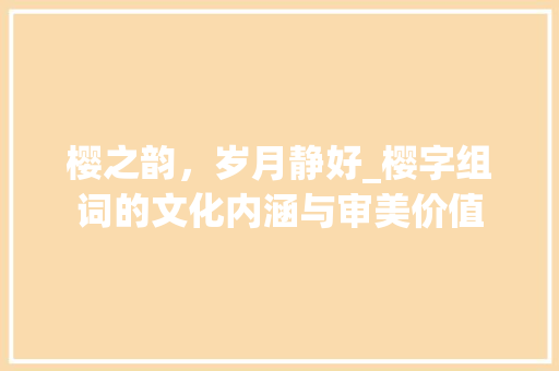 樱之韵，岁月静好_樱字组词的文化内涵与审美价值