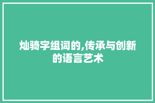 灿骑字组词的,传承与创新的语言艺术