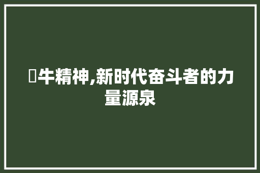 犇牛精神,新时代奋斗者的力量源泉
