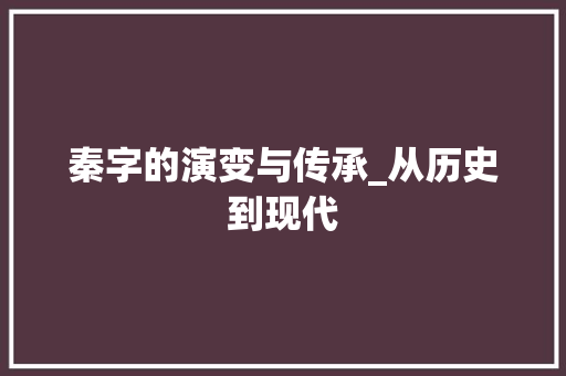 秦字的演变与传承_从历史到现代