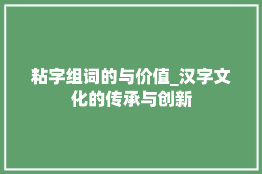粘字组词的与价值_汉字文化的传承与创新
