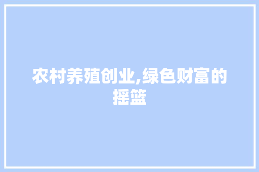 农村养殖创业,绿色财富的摇篮